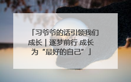 习爷爷的话引领我们成长｜逐梦前行 成长为“最好的自己”